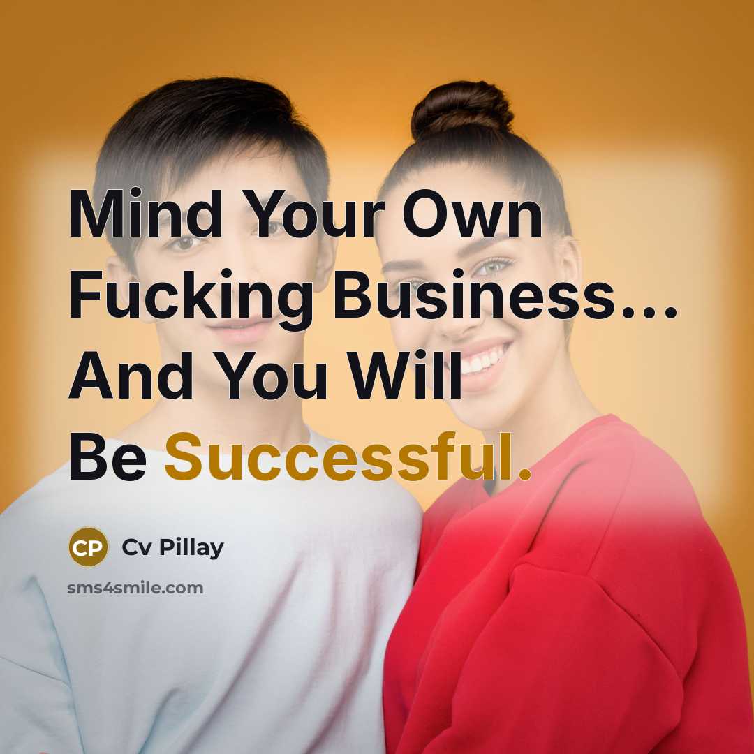 “Mind Your Own Fucking Business... And You Will Be Successful.…” quote by Cv Pillay
