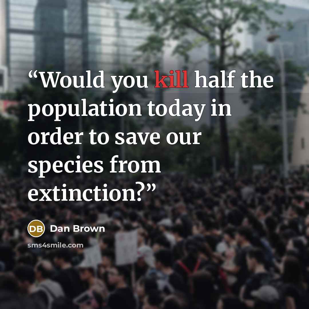 “Would you kill half the population today in order to save our species from extinction?” quote by Dan Brown