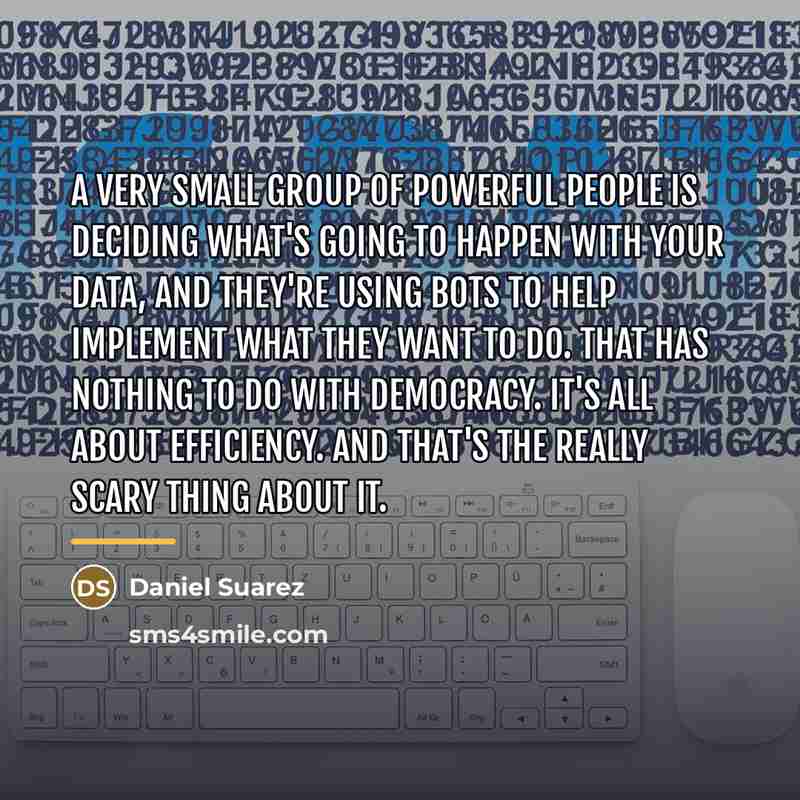 “A very small group of powerful people is deciding what's…” quote by Daniel Suarez