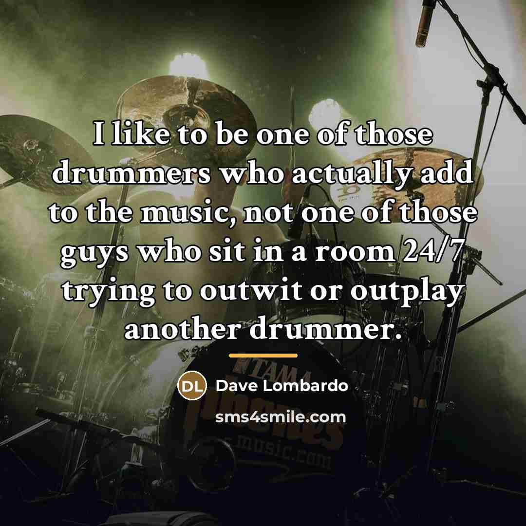“I like to be one of those drummers who actually…” quote by Dave Lombardo