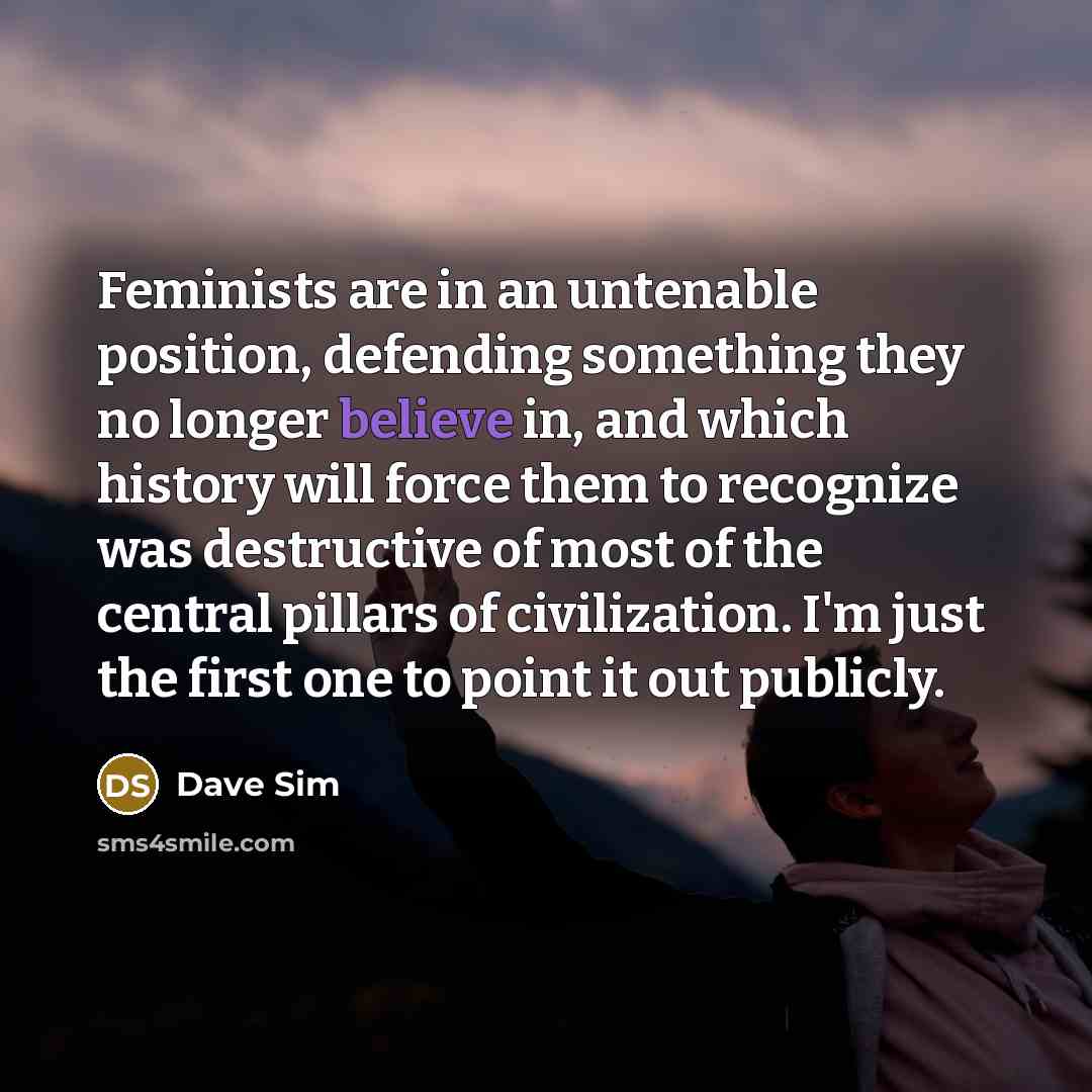 “Feminists are in an untenable position, defending something they no…” quote by Dave Sim