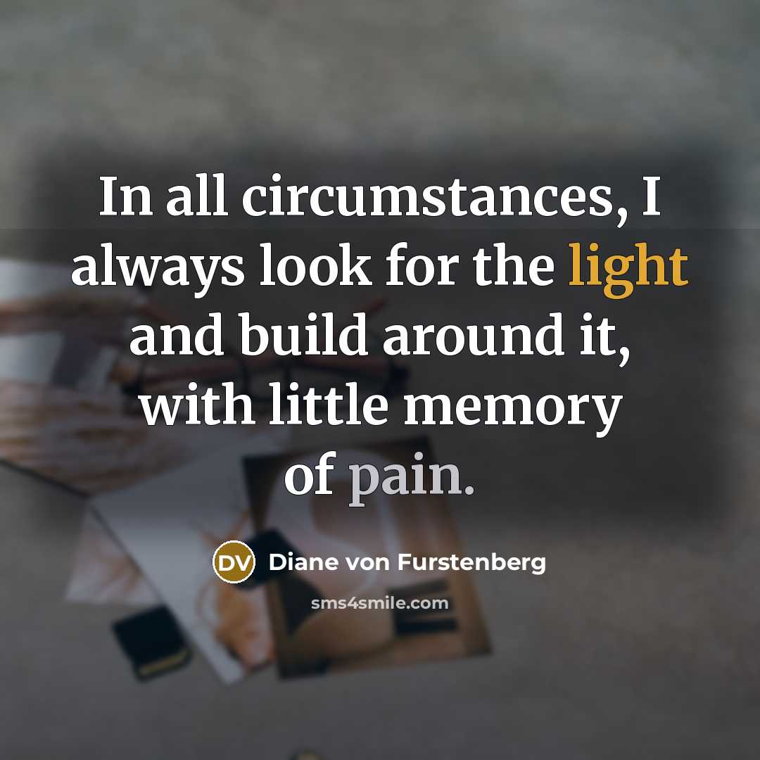 “In all circumstances, I always look for the light and…” quote by Diane von Furstenberg