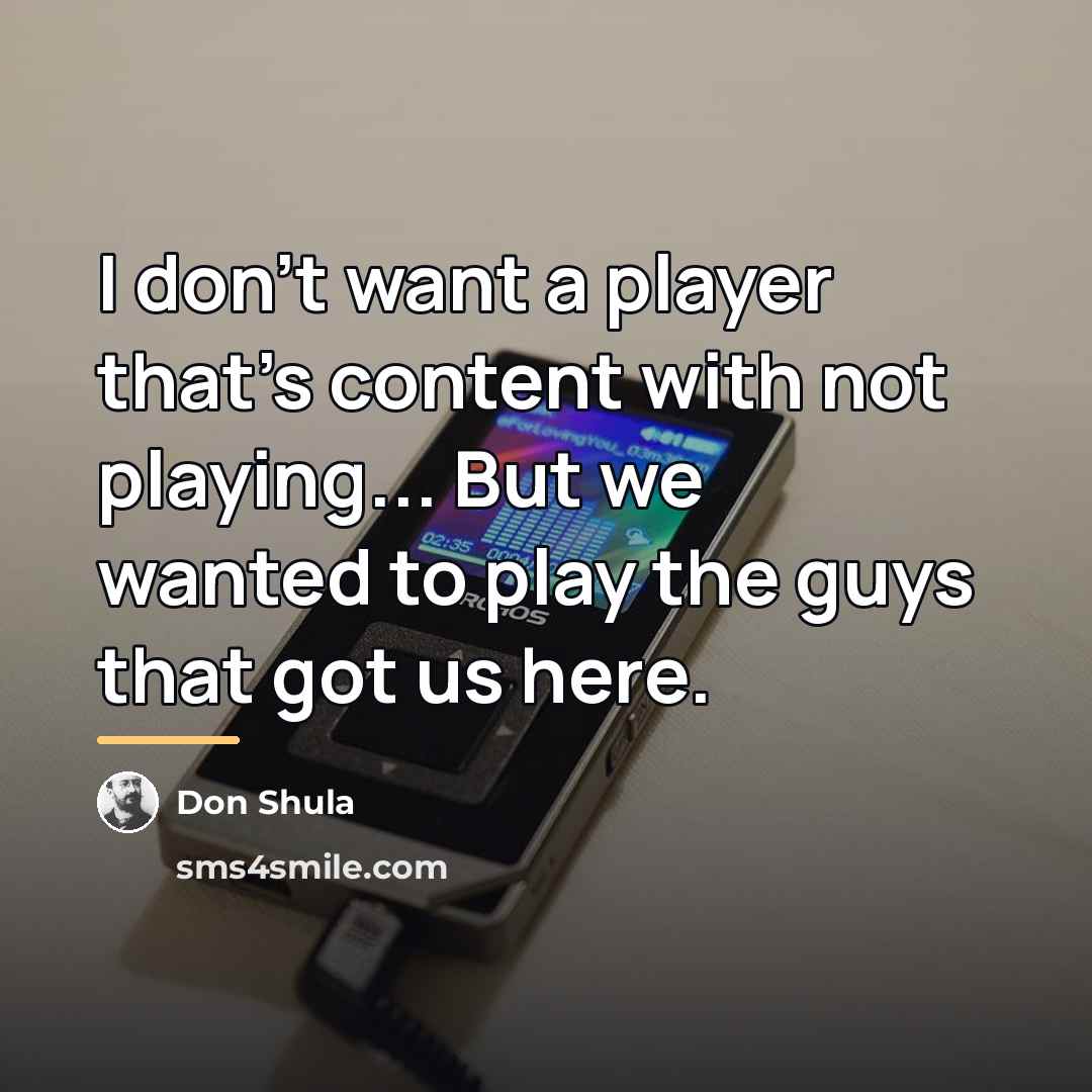 “I don't want a player that's content with not playing...…” quote by Don Shula