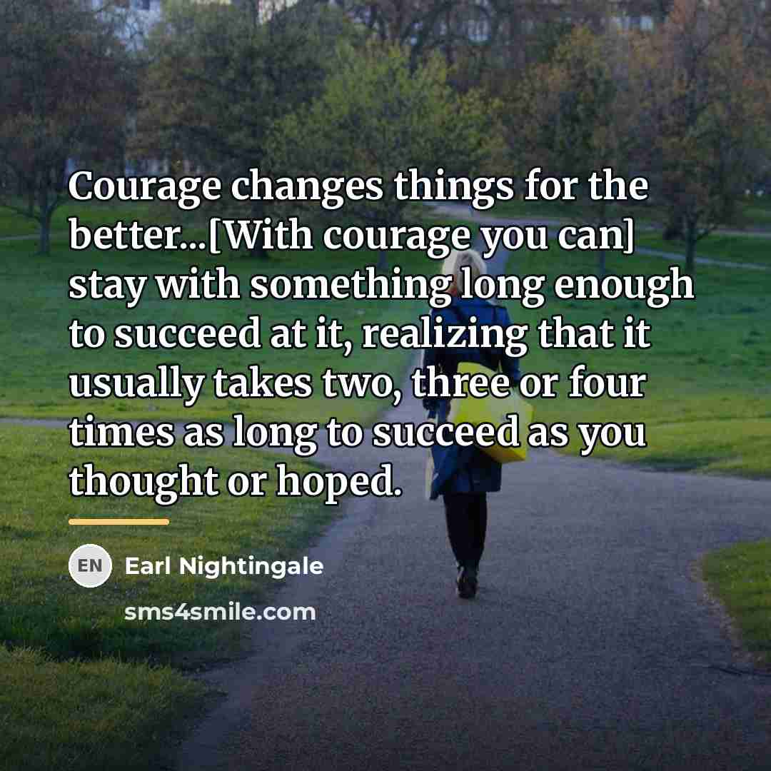 “Courage changes things for the better...[With courage you can] stay…” quote by Earl Nightingale