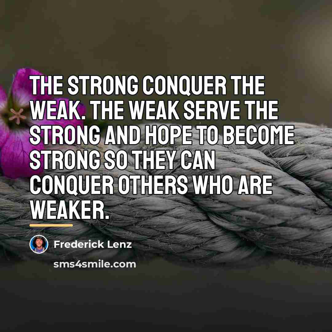 “The strong conquer the weak. The weak serve the strong…” quote by Frederick Lenz