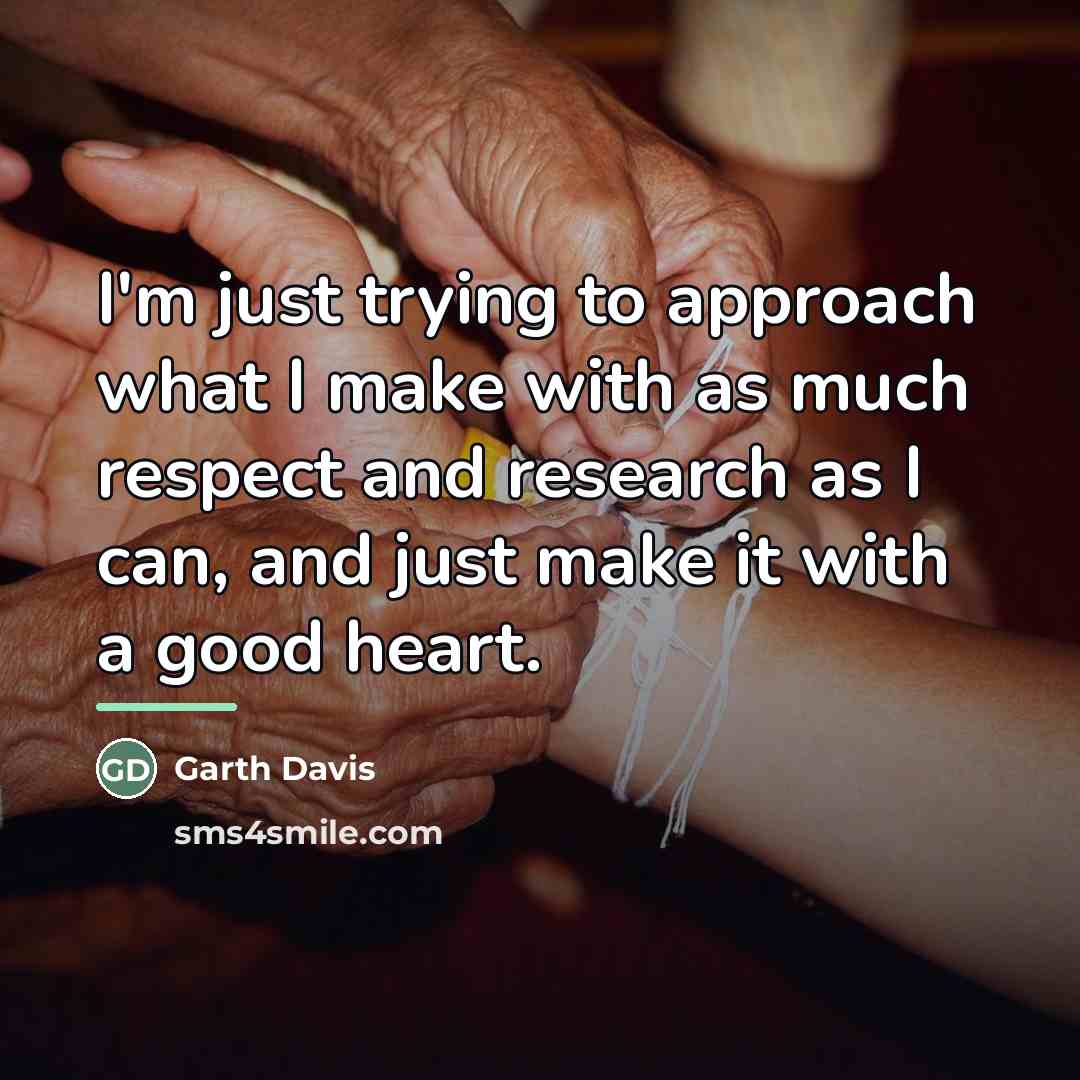 “I'm just trying to approach what I make with as…” quote by Garth Davis