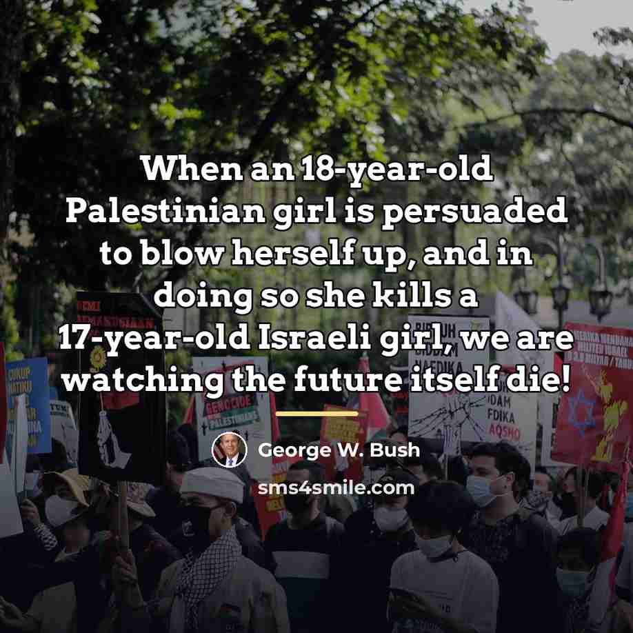 “When an 18-year-old Palestinian girl is persuaded to blow herself…” quote by George W. Bush