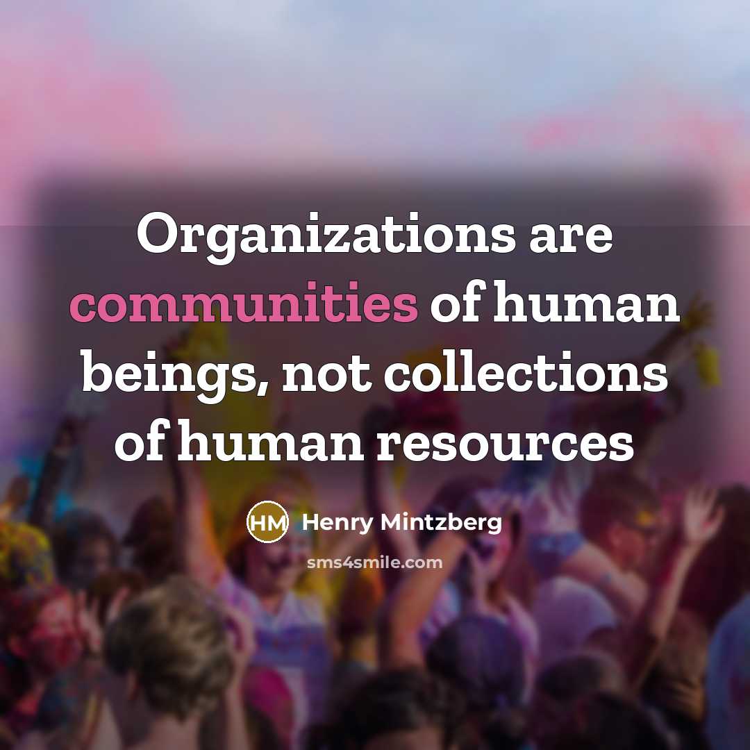 “Organizations are communities of human beings, not collections of human…” quote by Henry Mintzberg