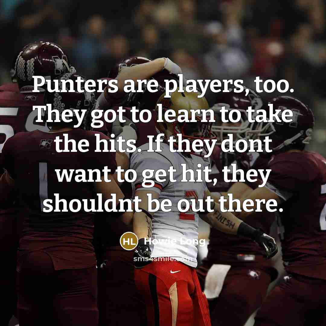 “Punters are players, too. They got to learn to take…” quote by Howie Long