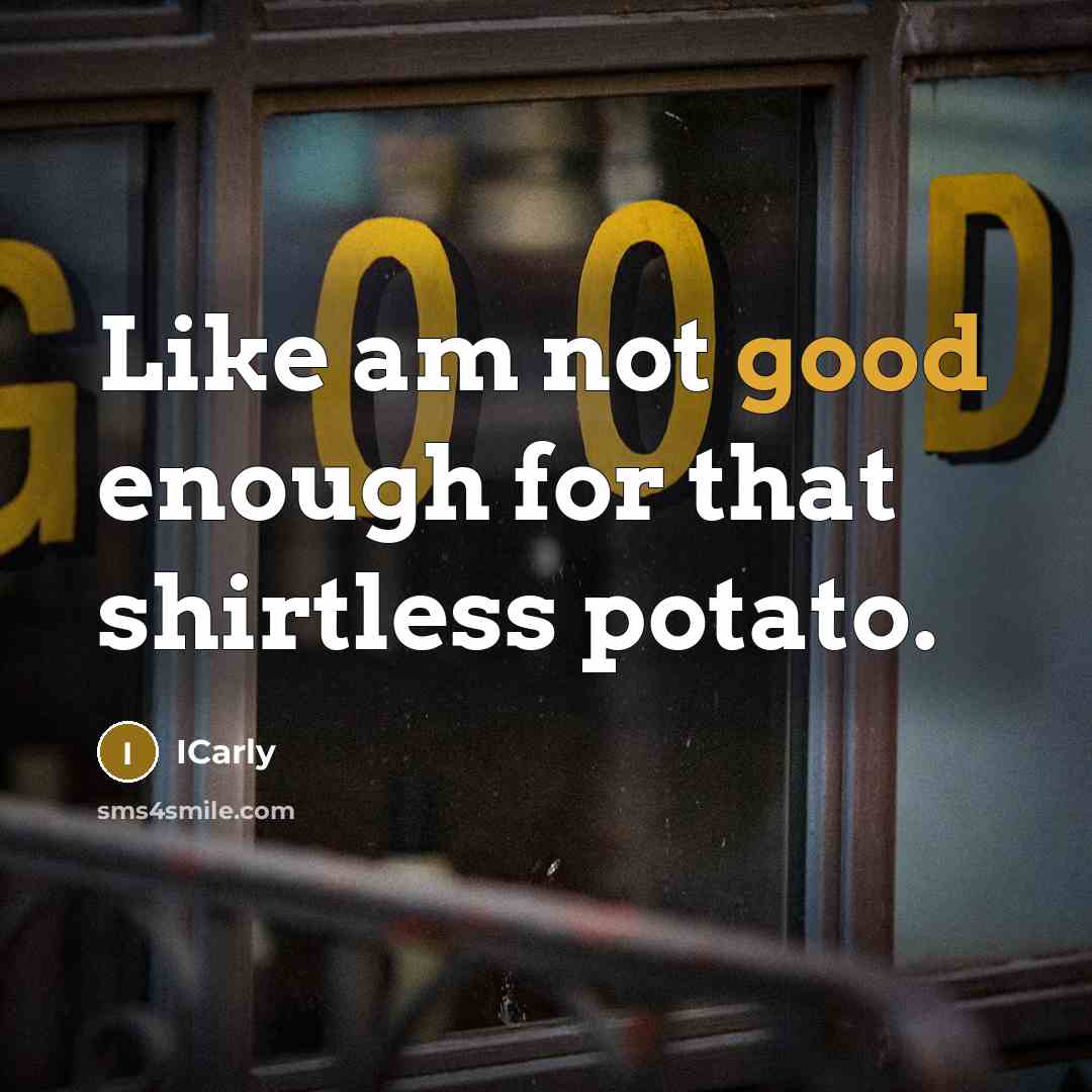 “Like am not good enough for that shirtless potato.…” quote by Icarly