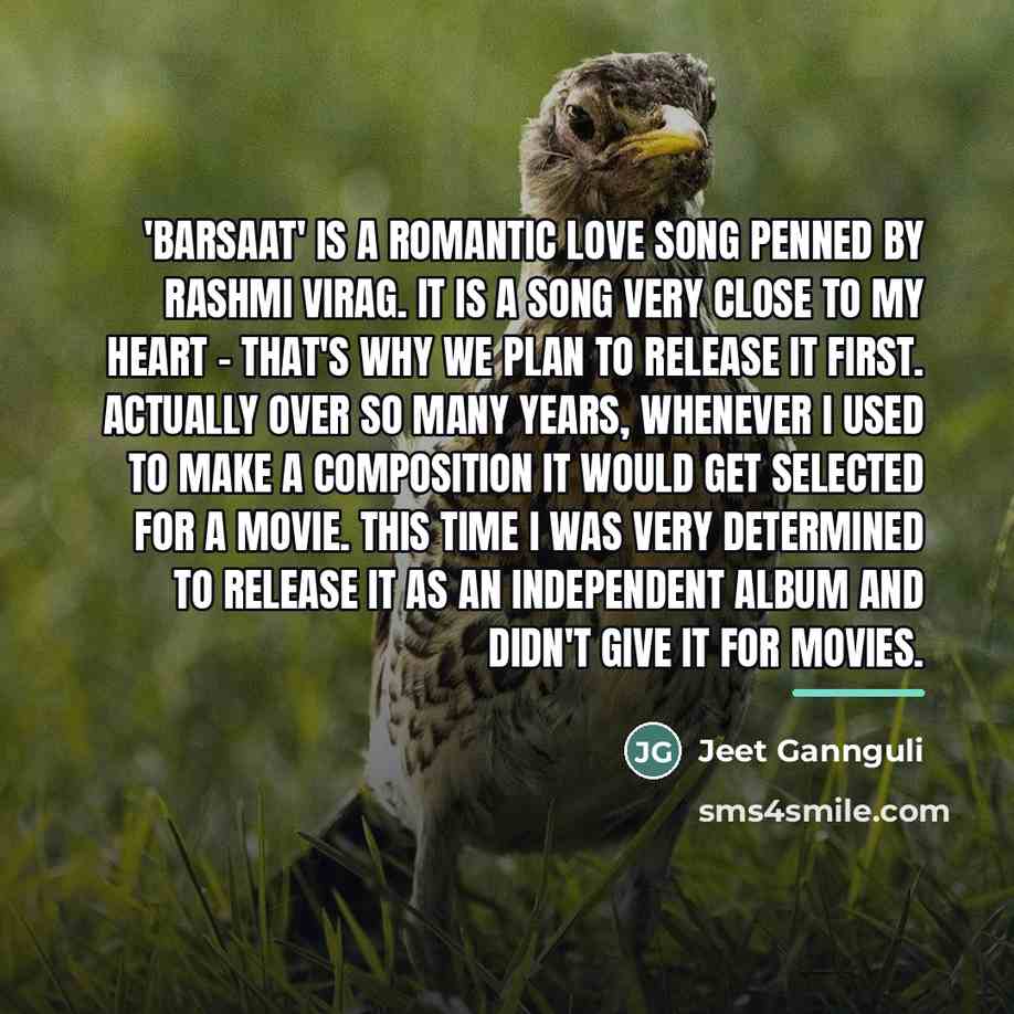 “'Barsaat' is a romantic love song penned by Rashmi Virag.…” quote by Jeet Gannguli