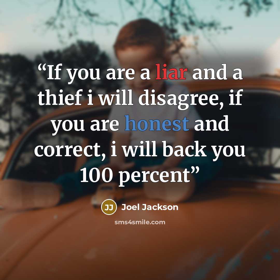 “If you are a liar and a thief i will disagree, if you are honest and correct, i will back you 100 percent” quote by Joel Jackson
