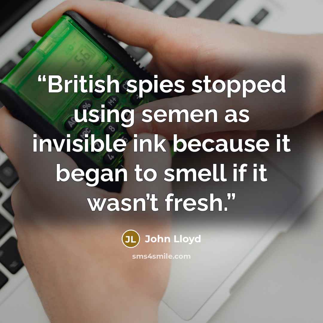 “British spies stopped using semen as invisible ink because it began to smell if it wasn’t fresh.” quote by John Lloyd