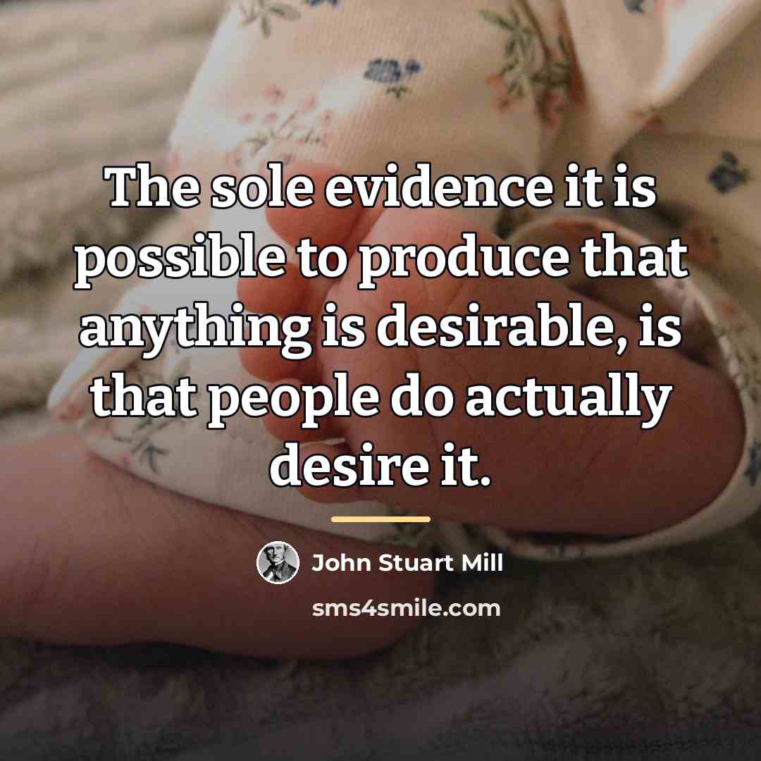 “The sole evidence it is possible to produce that anything…” quote by John Stuart Mill