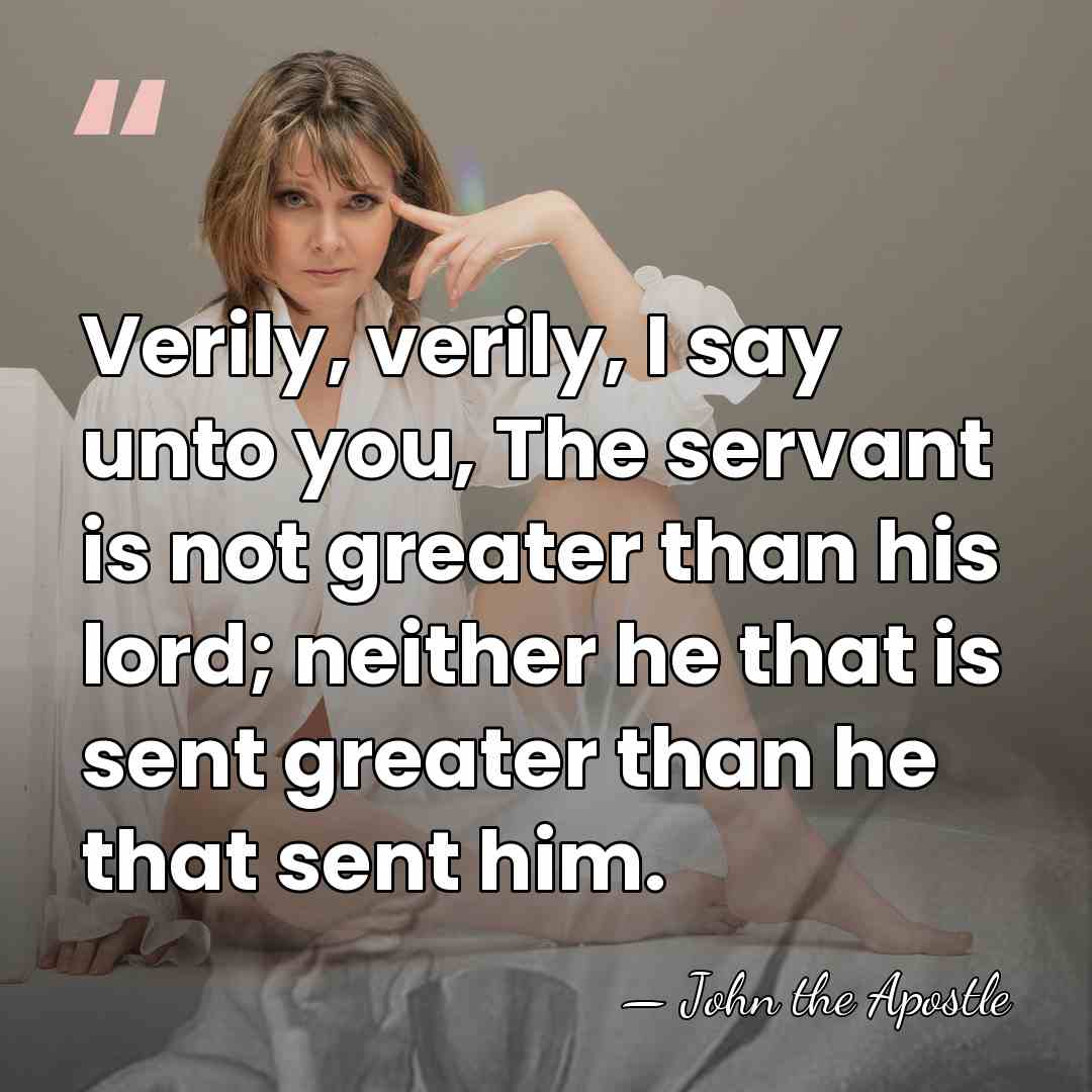 Verily, verily, I say unto you, The servant is not greater than&hellip; - John the Apostle
