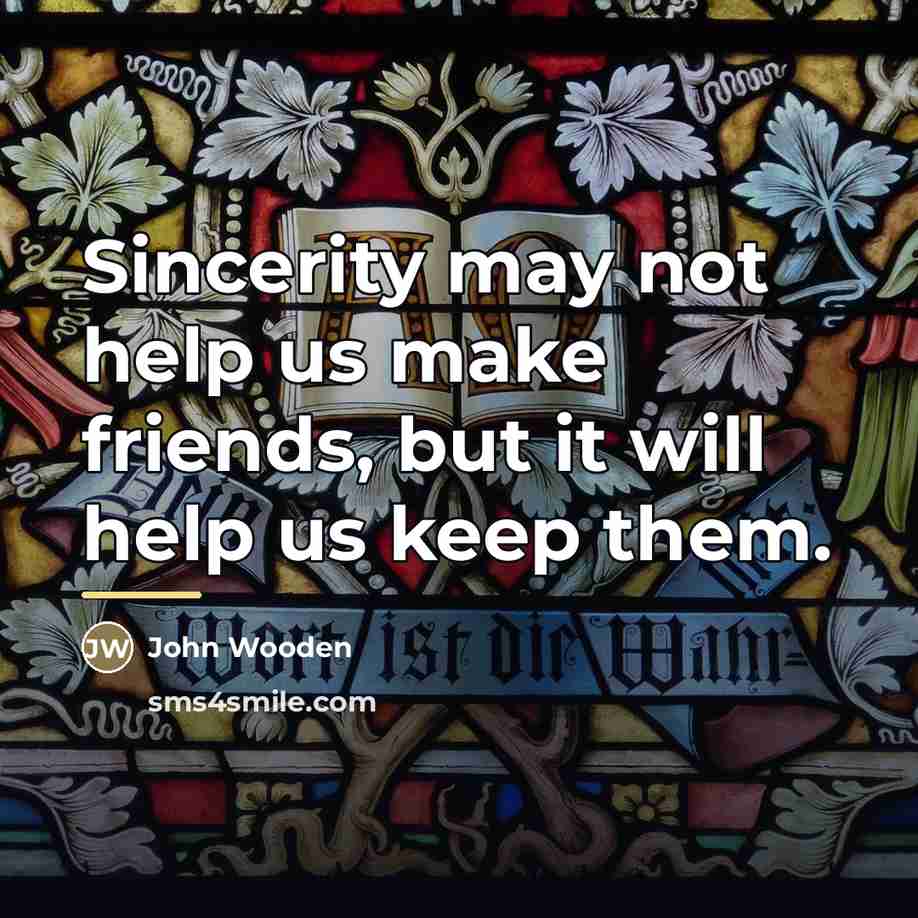 “Sincerity may not help us make friends, but it will…” quote by John Wooden