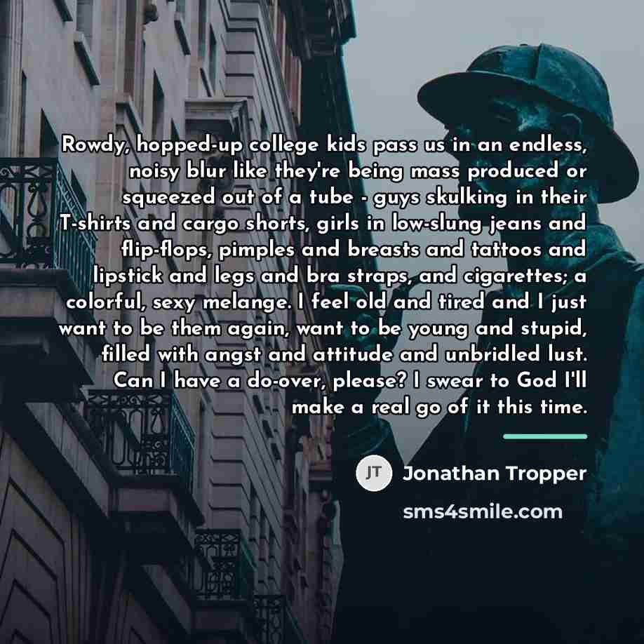 “Rowdy, hopped-up college kids pass us in an endless, noisy…” quote by Jonathan Tropper