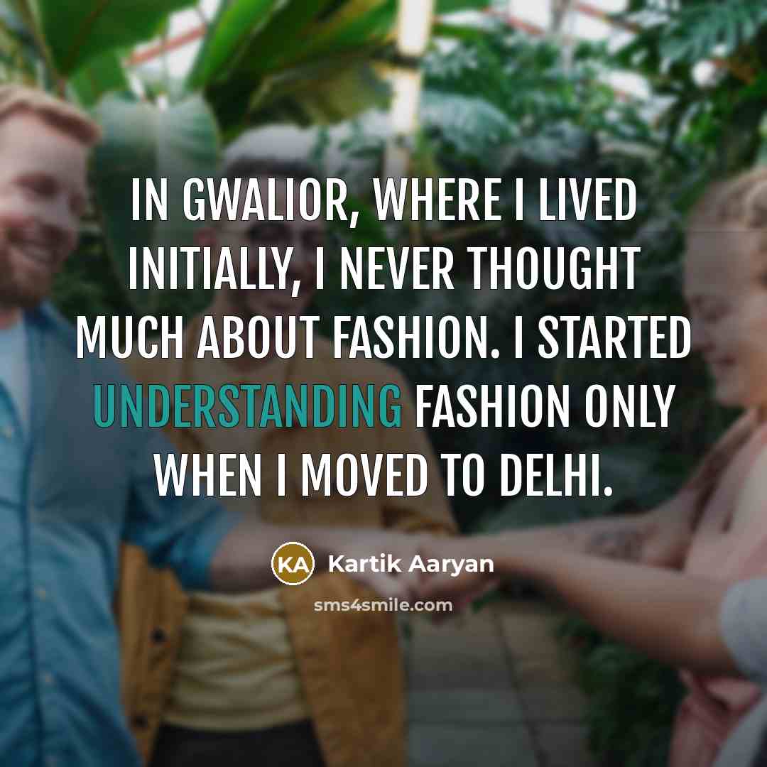“In Gwalior, where I lived initially, I never thought much…” quote by Kartik Aaryan