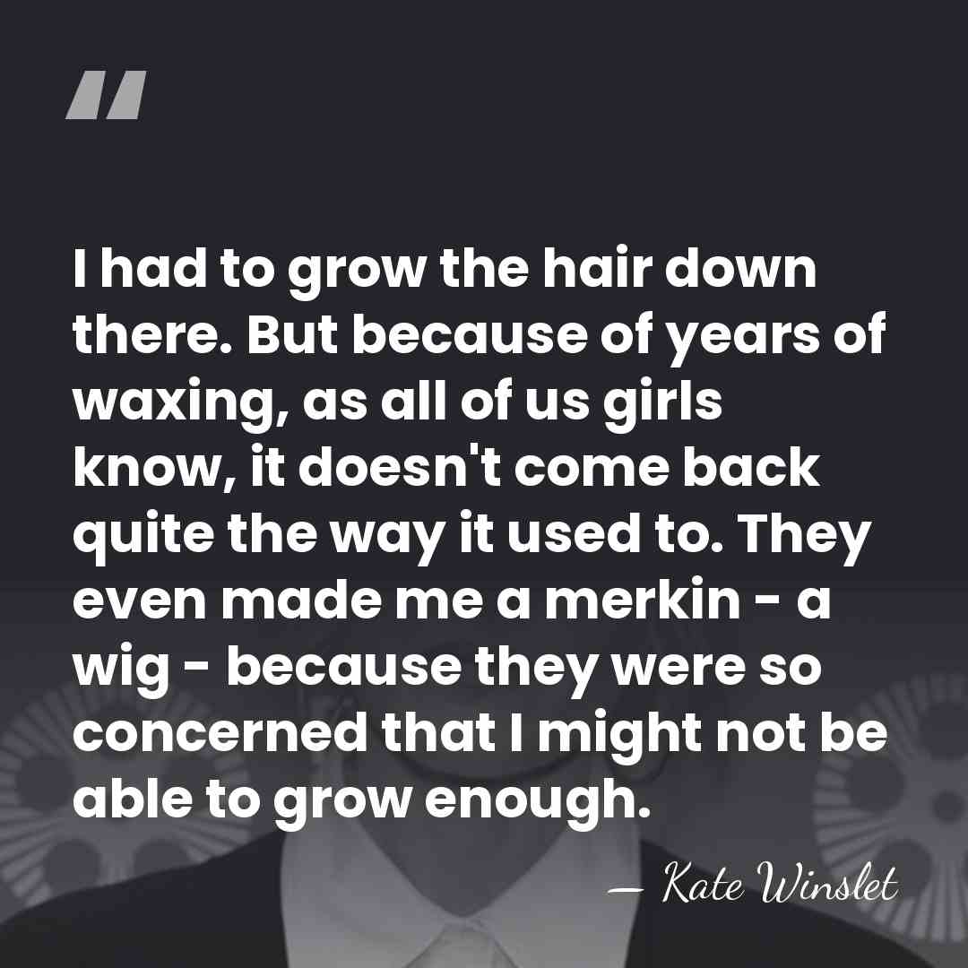 I had to grow the hair down there. But because of years&hellip; - Kate Winslet