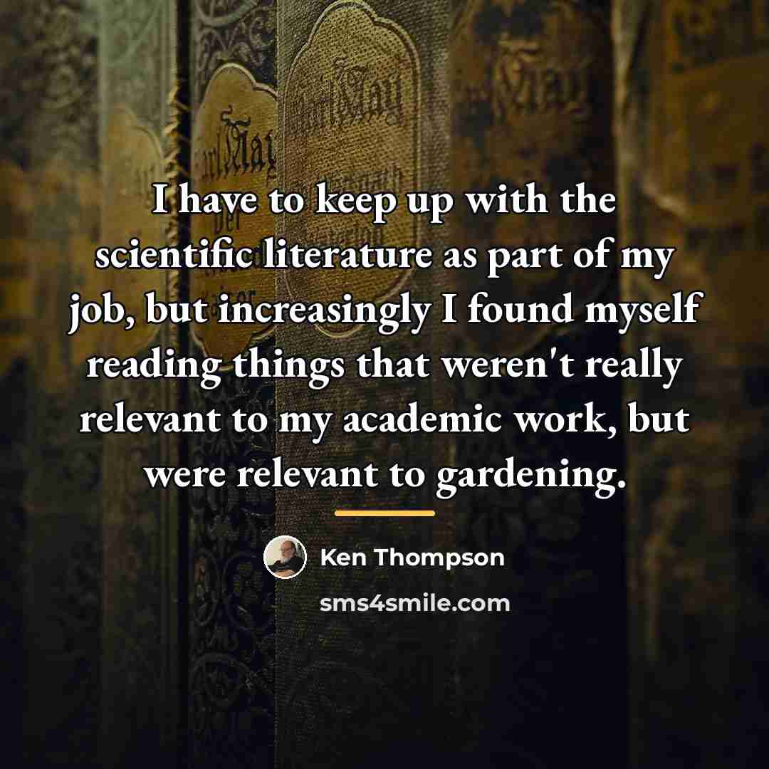 “I have to keep up with the scientific literature as…” quote by Ken Thompson