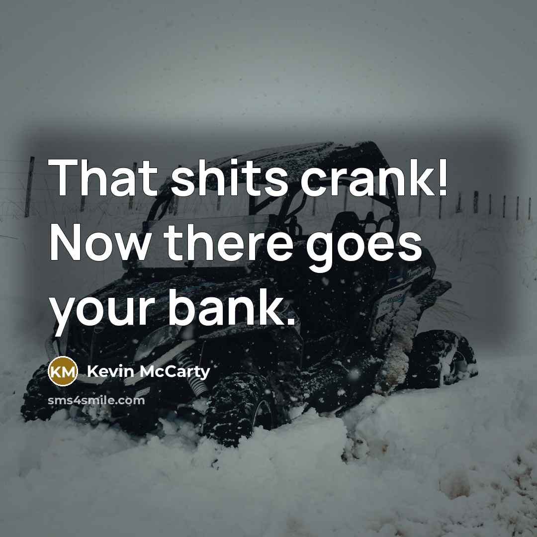 “That shits crank! Now there goes your bank.…” quote by Kevin McCarty