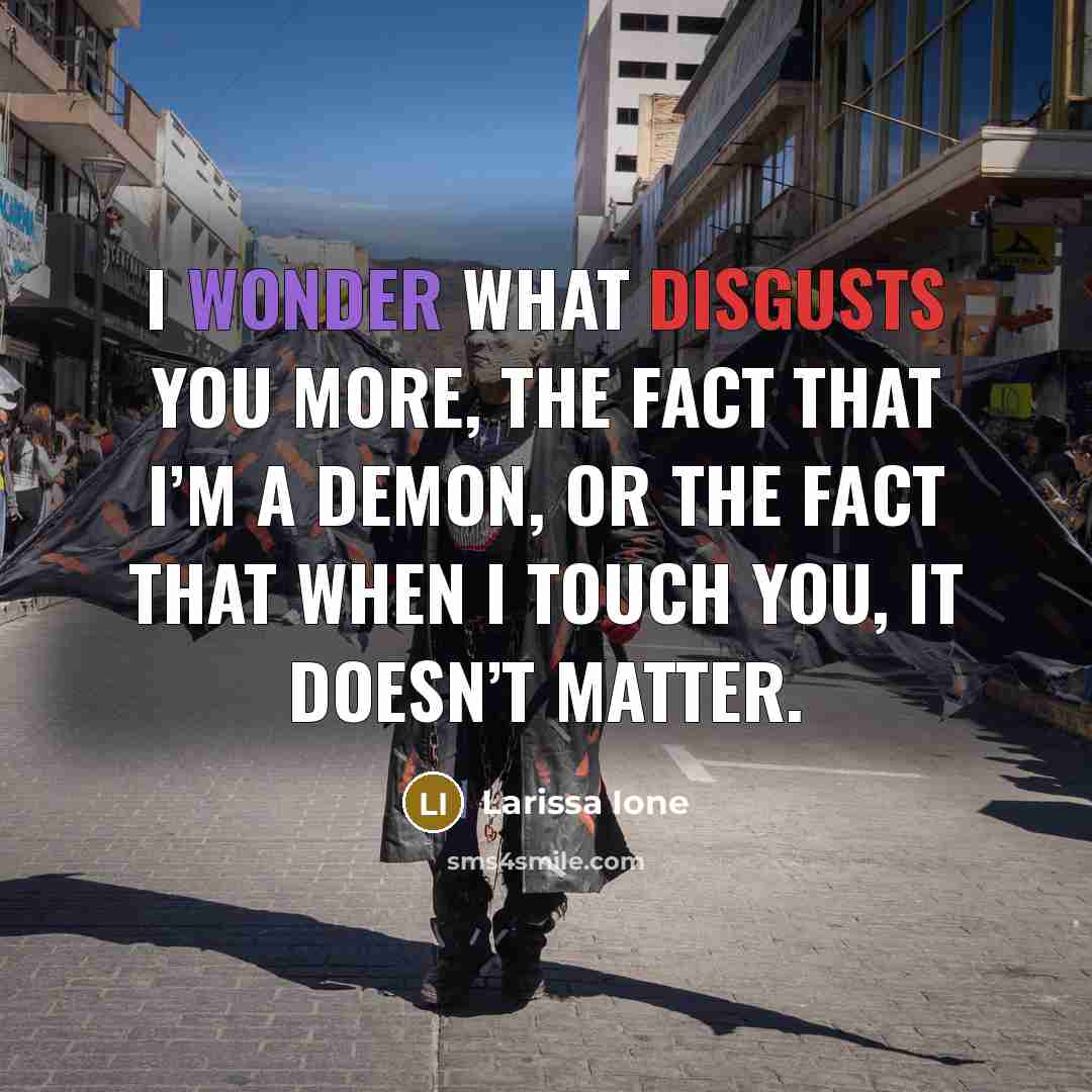 “I wonder what disgusts you more, the fact that I’m…” quote by Larissa Ione