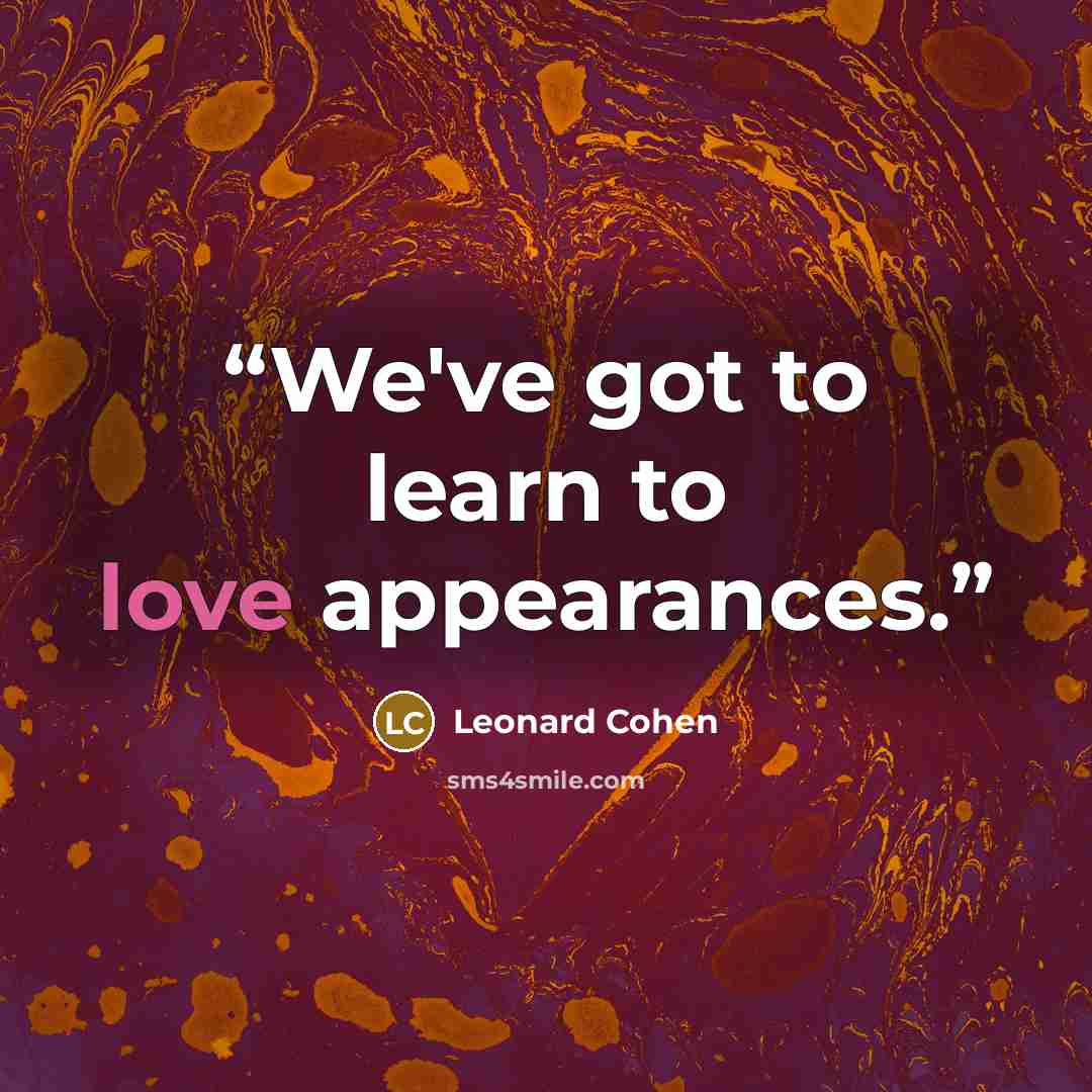 “We've got to learn to love appearances.” quote by Leonard Cohen