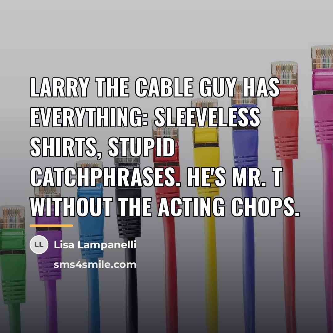 “Larry the Cable Guy has everything: sleeveless shirts, stupid catchphrases.…” quote by Lisa Lampanelli