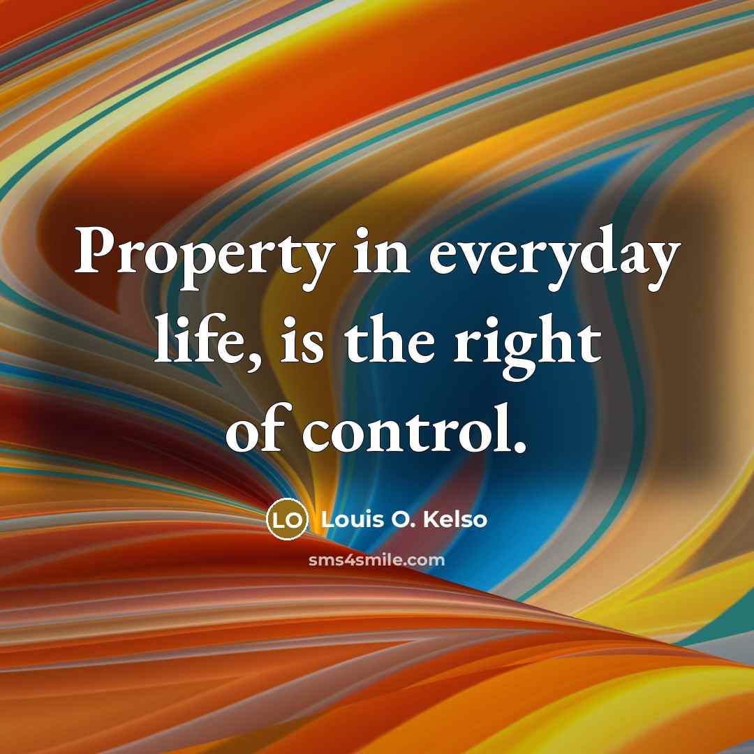 “Property in everyday life, is the right of control.…” quote by Louis O. Kelso