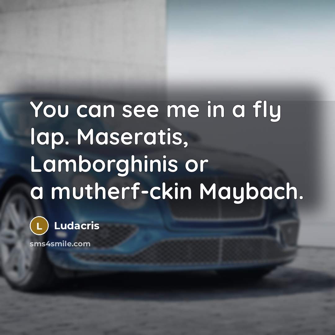 “You can see me in a fly lap. Maseratis, Lamborghinis or a mutherf-ckin Maybach.” quote by Ludacris