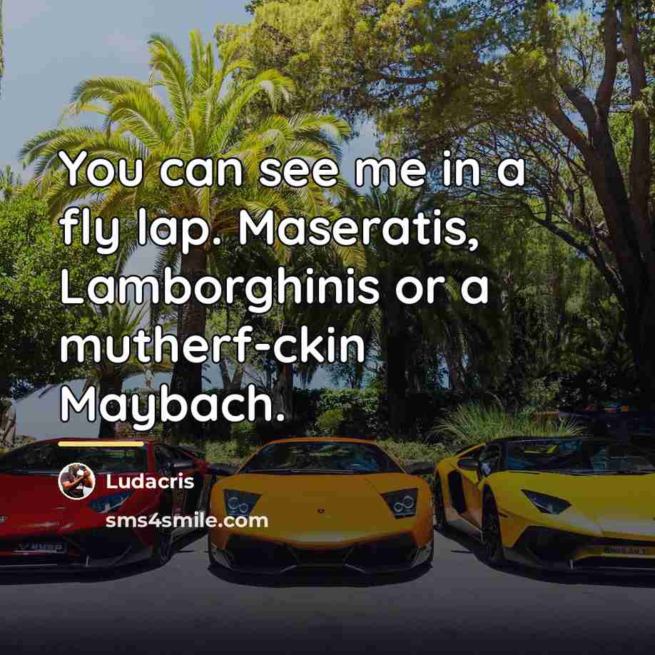 “You can see me in a fly lap. Maseratis, Lamborghinis…” quote by Ludacris