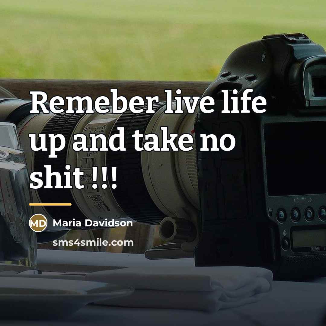 “Remeber live life up and take no shit !!!…” quote by Maria Davidson
