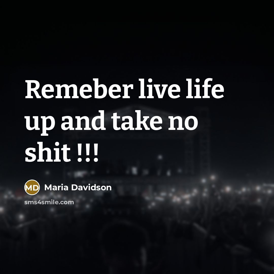 “Remeber live life up and take no shit !!!” quote by Maria Davidson