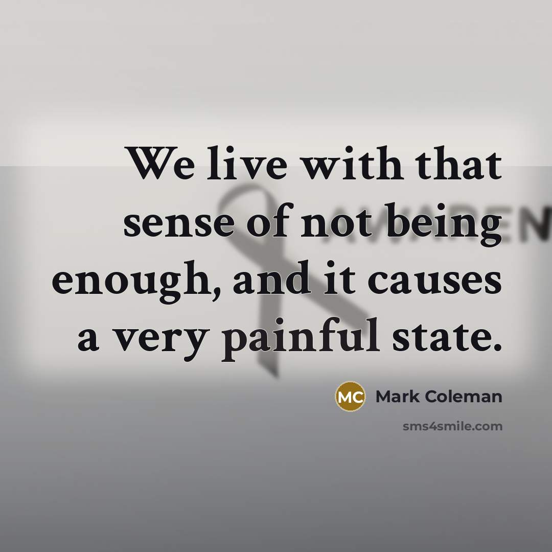 “We live with that sense of not being enough, and…” quote by Mark Coleman