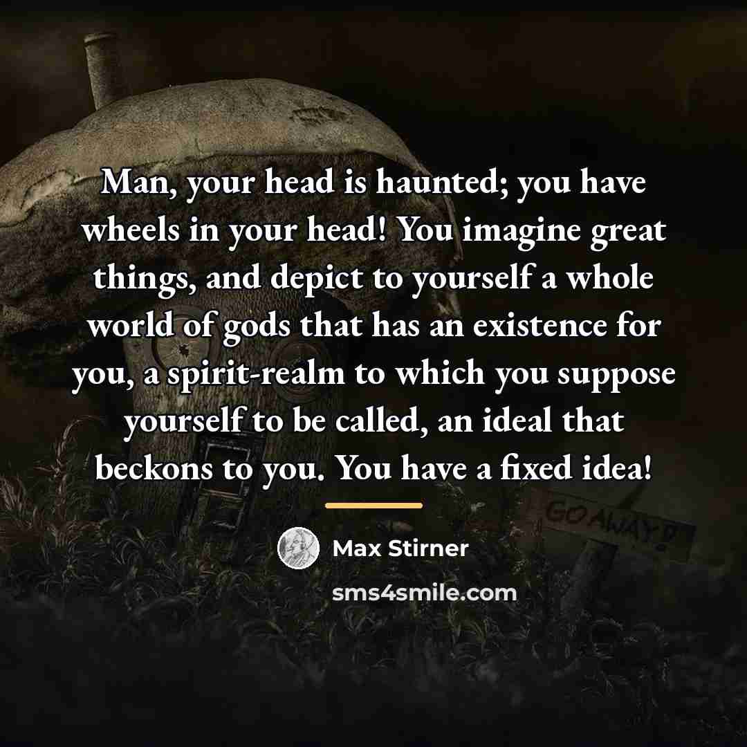 “Man, your head is haunted; you have wheels in your…” quote by Max Stirner