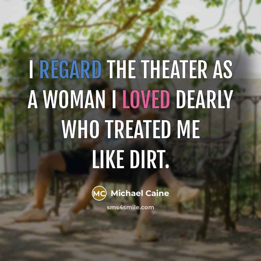 “I regard the theater as a woman I loved dearly…” quote by Michael Caine