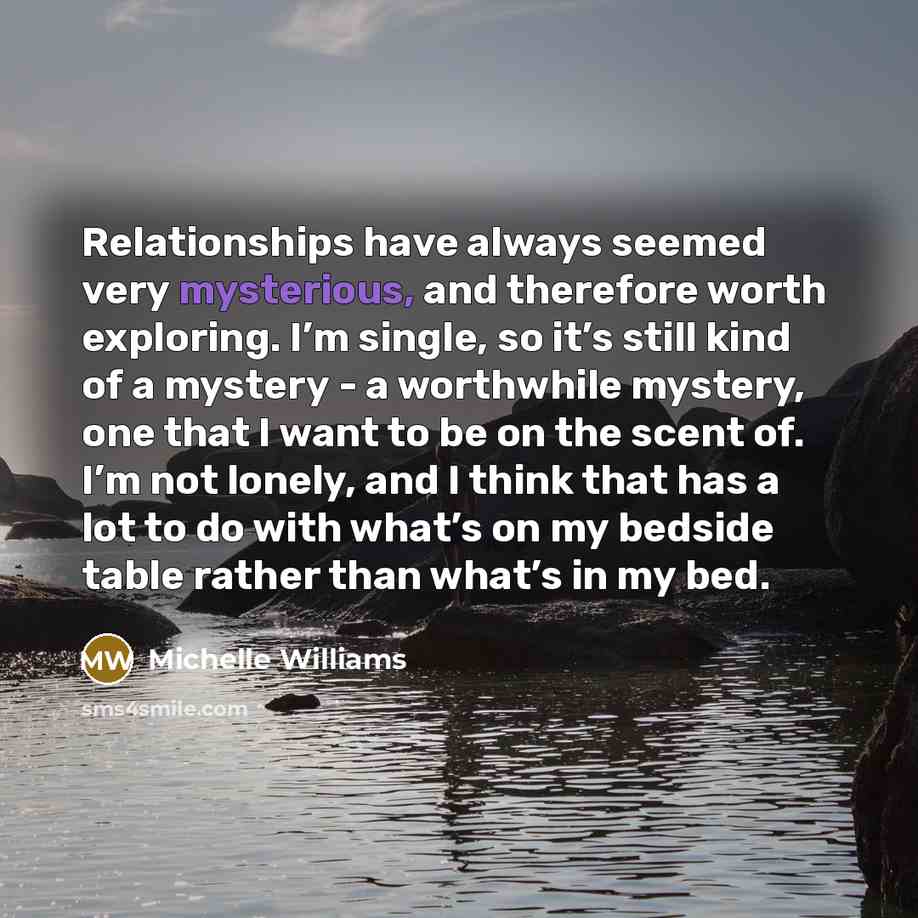 “Relationships have always seemed very mysterious, and therefore worth exploring.…” quote by Michelle Williams