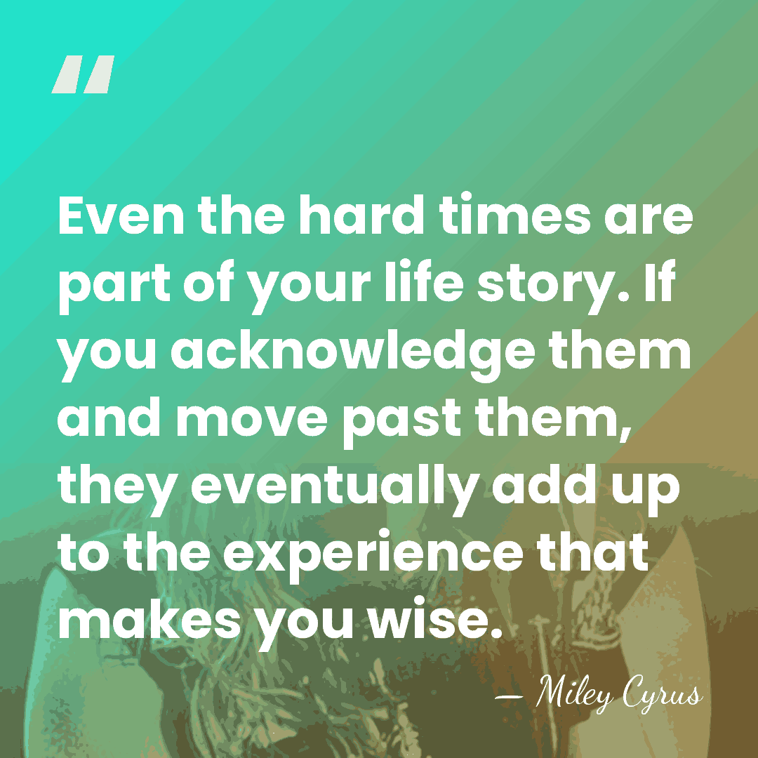 Even the hard times are part of your life story. If you&hellip; - Miley Cyrus