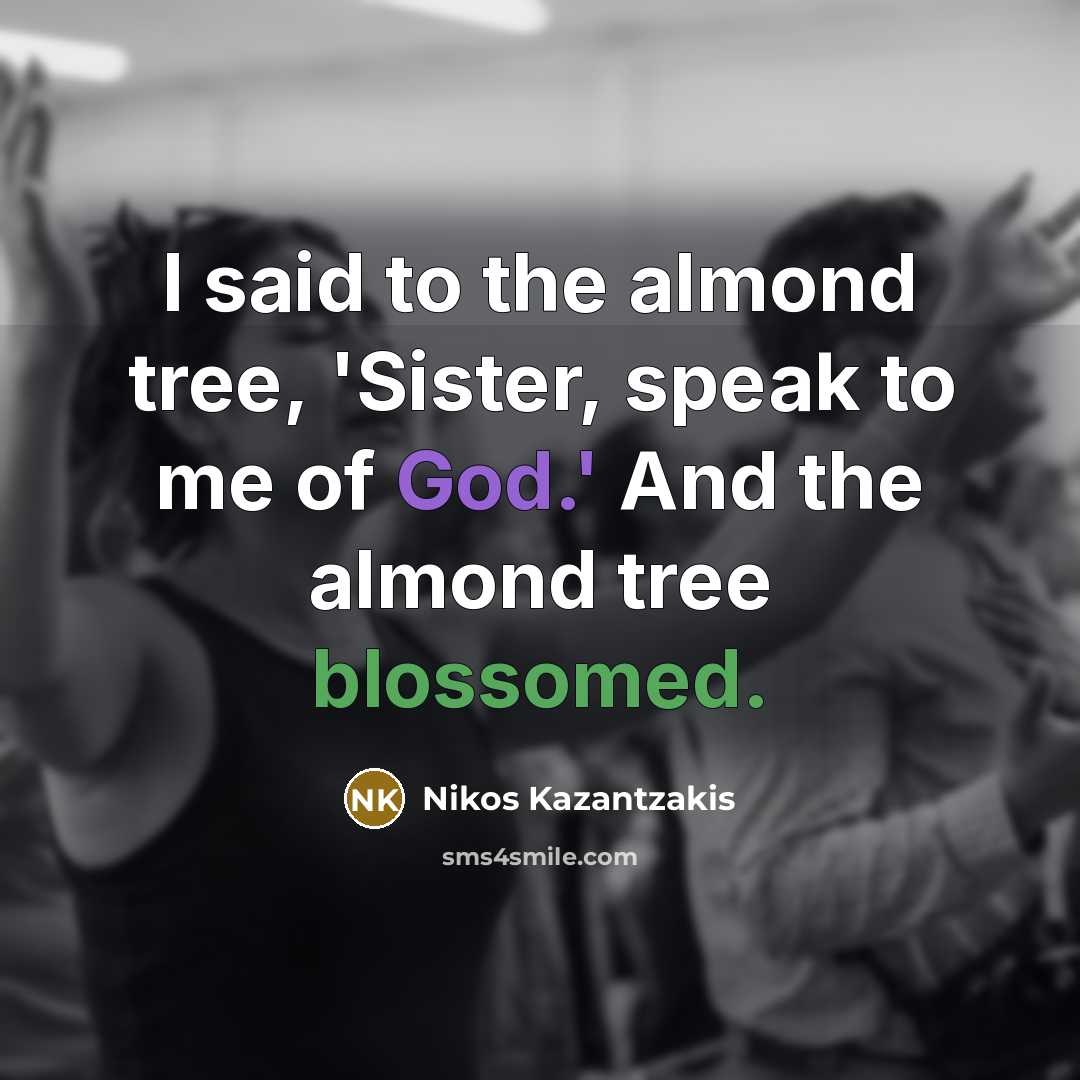 “I said to the almond tree, 'Sister, speak to me…” quote by Nikos Kazantzakis