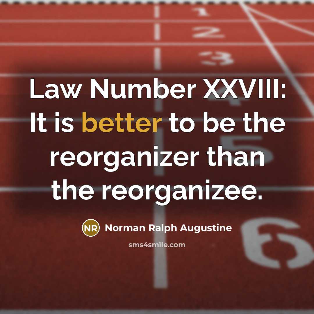 “Law Number XXVIII: It is better to be the reorganizer than the reorganizee.” quote by Norman Ralph Augustine