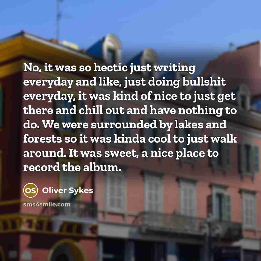 “No, it was so hectic just writing everyday and like,…” quote by Oliver Sykes