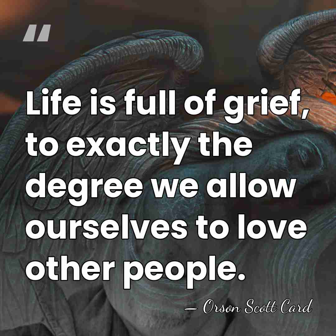 Life is full of grief, to exactly the degree we allow ourselves&hellip; - Orson Scott Card