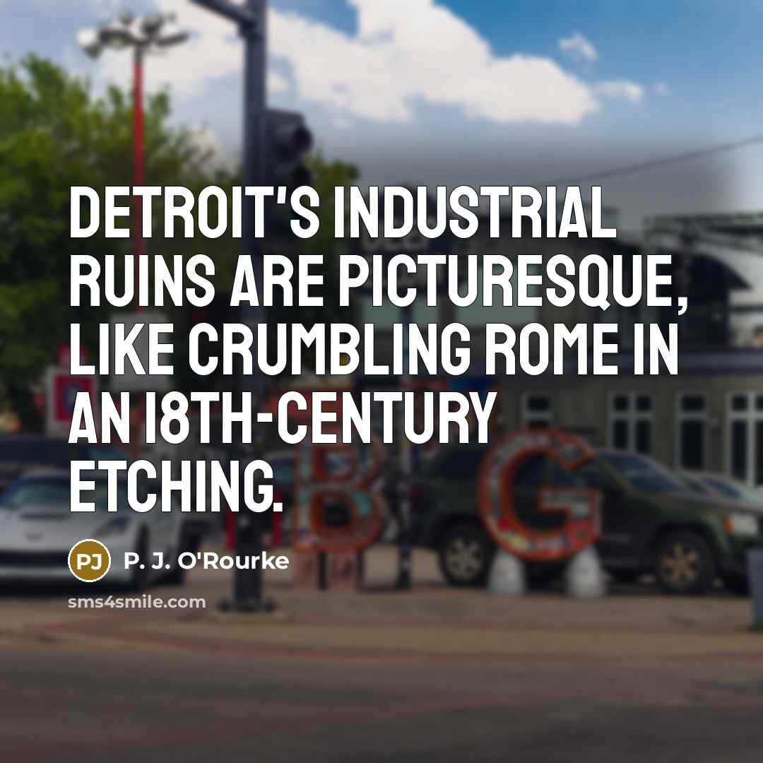 “Detroit's industrial ruins are picturesque, like crumbling Rome in an…” quote by P. J. O'Rourke