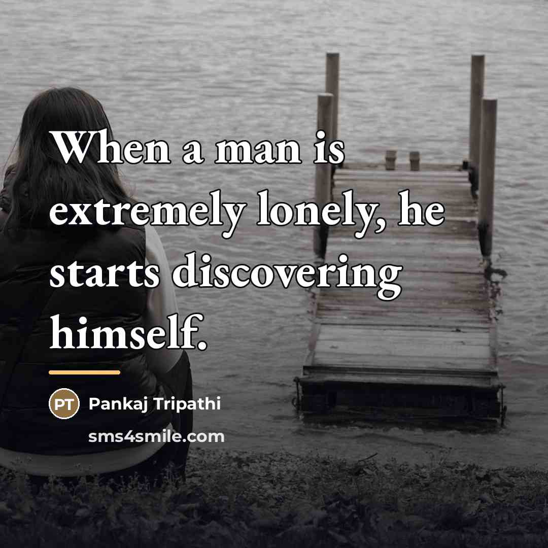 “When a man is extremely lonely, he starts discovering himself.…” quote by Pankaj Tripathi