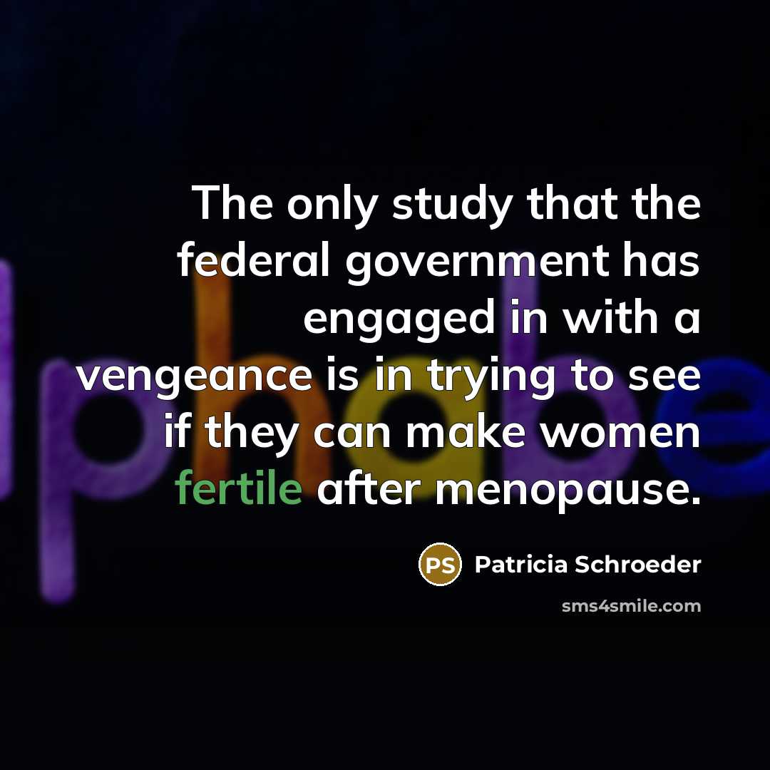 “The only study that the federal government has engaged in…” quote by Patricia Schroeder