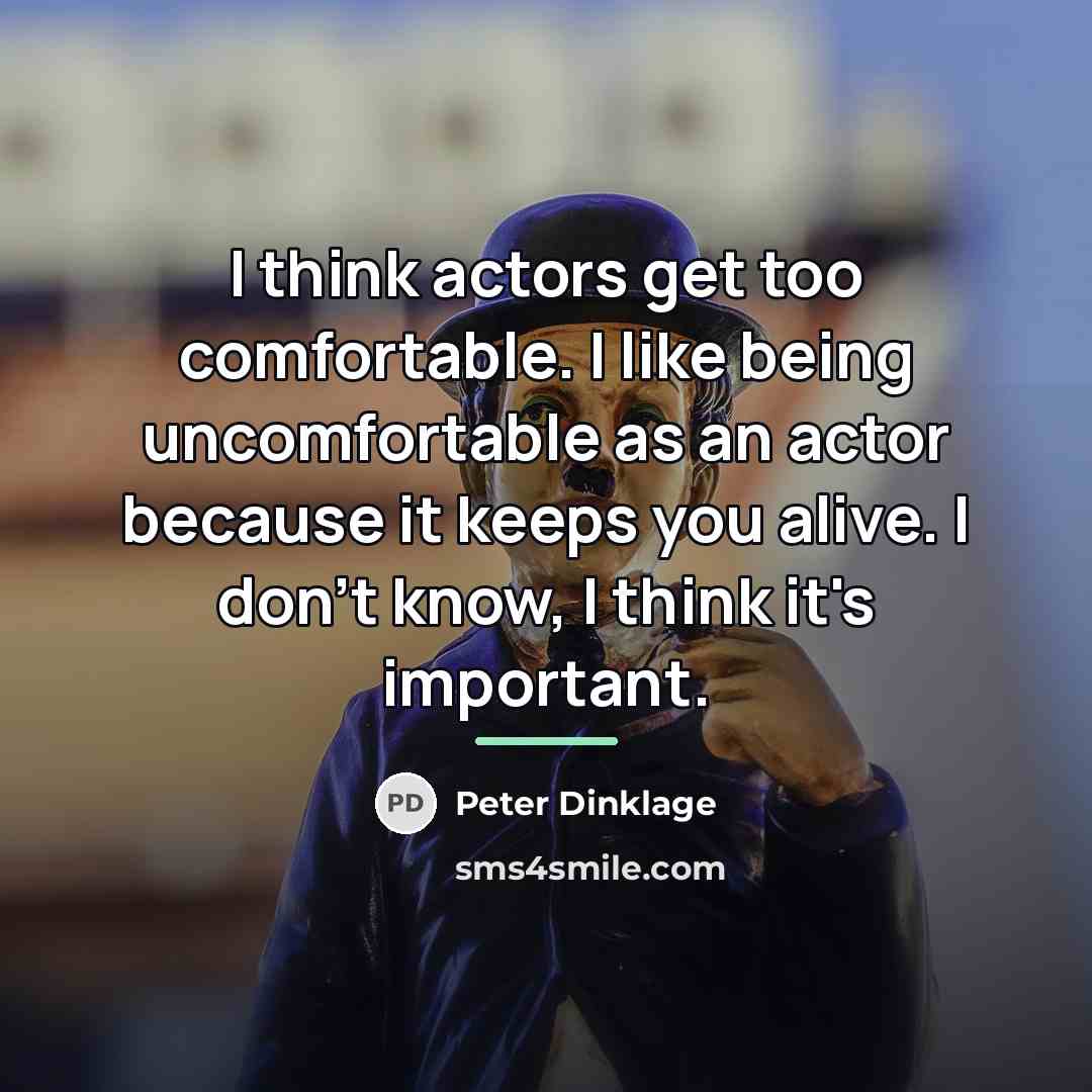 “I think actors get too comfortable. I like being uncomfortable…” quote by Peter Dinklage