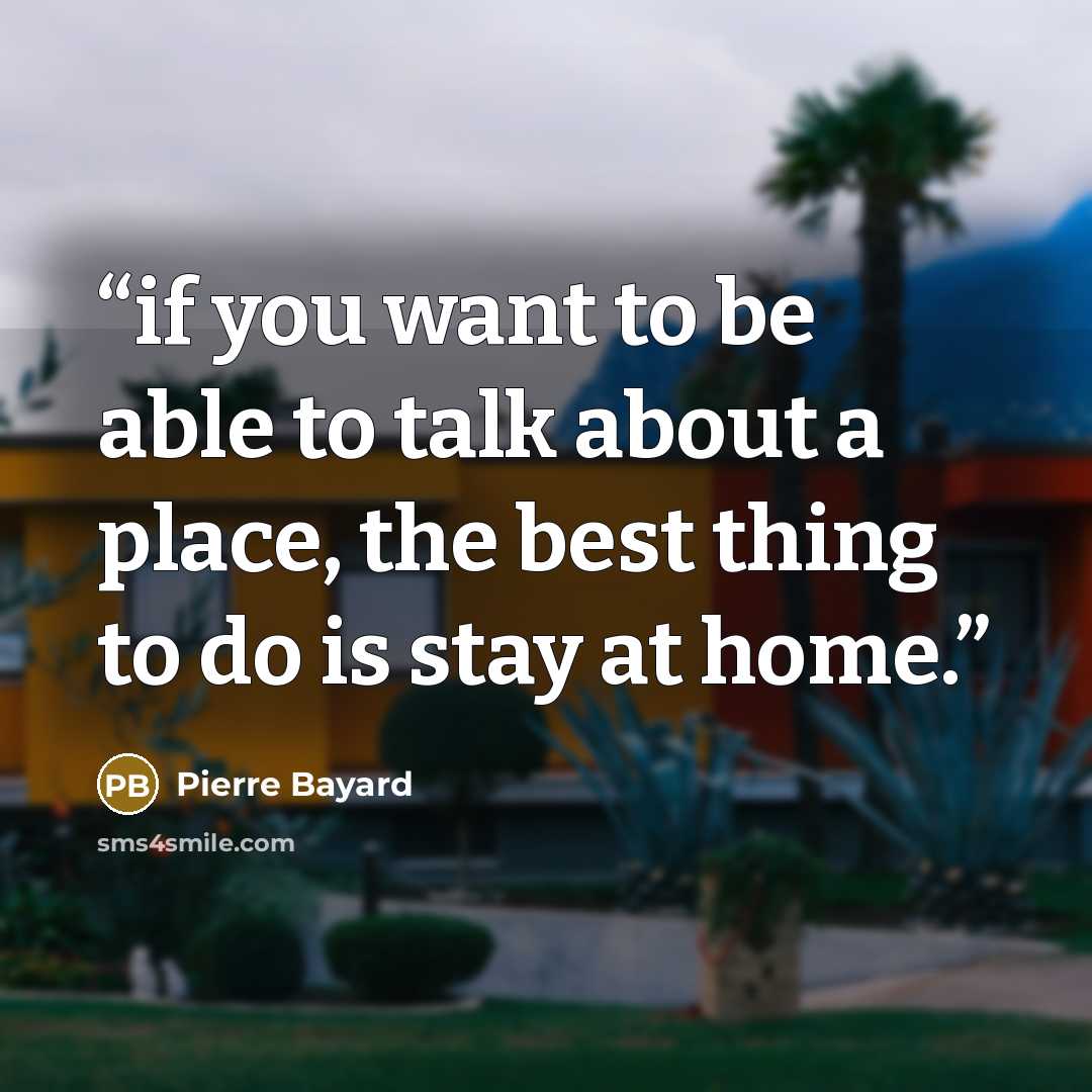 “if you want to be able to talk about a place, the best thing to do is stay at home.” quote by Pierre Bayard