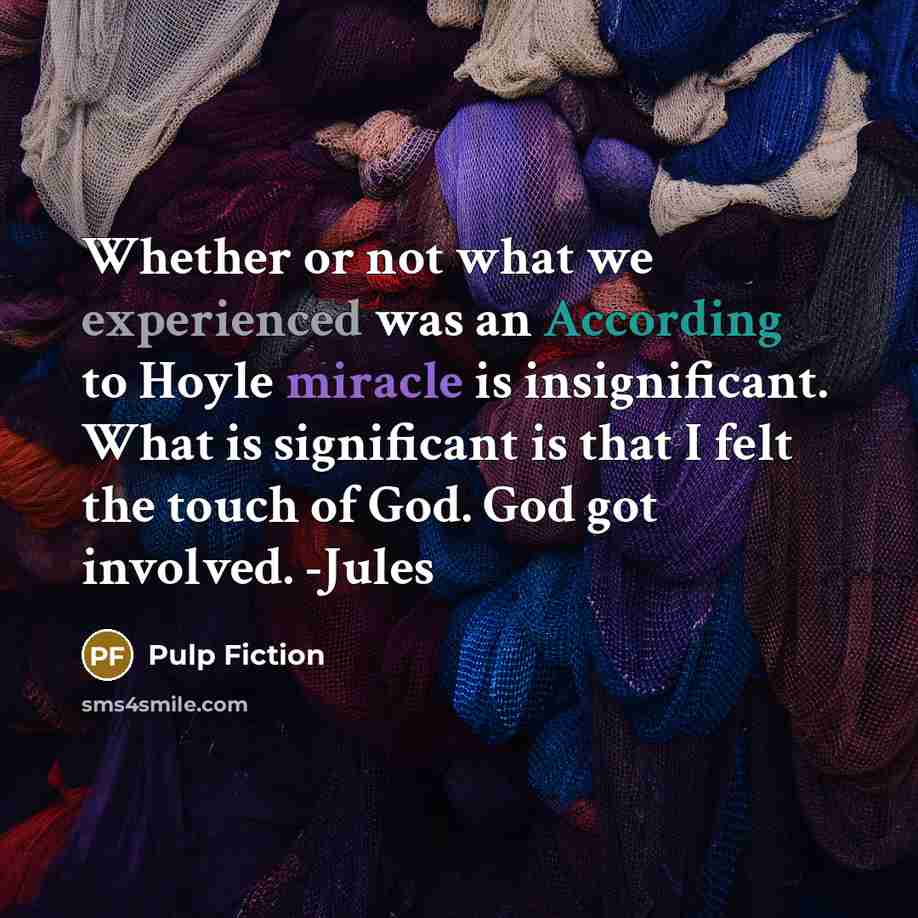 “Whether or not what we experienced was an According to Hoyle miracle is insignificant. What is significant is that I felt the touch of God. God got involved. -Jules” quote by Pulp Fiction