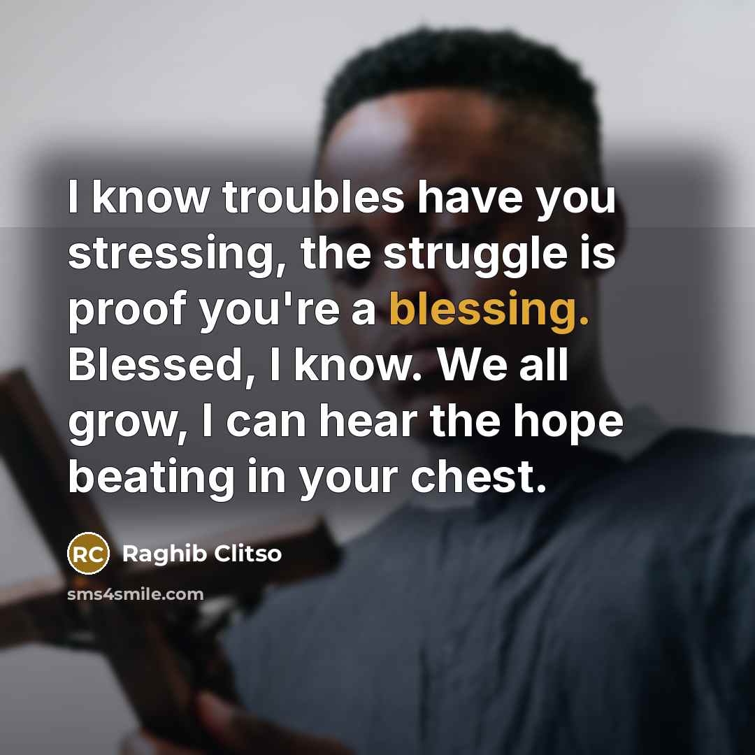“I know troubles have you stressing, the struggle is proof…” quote by Raghib Clitso