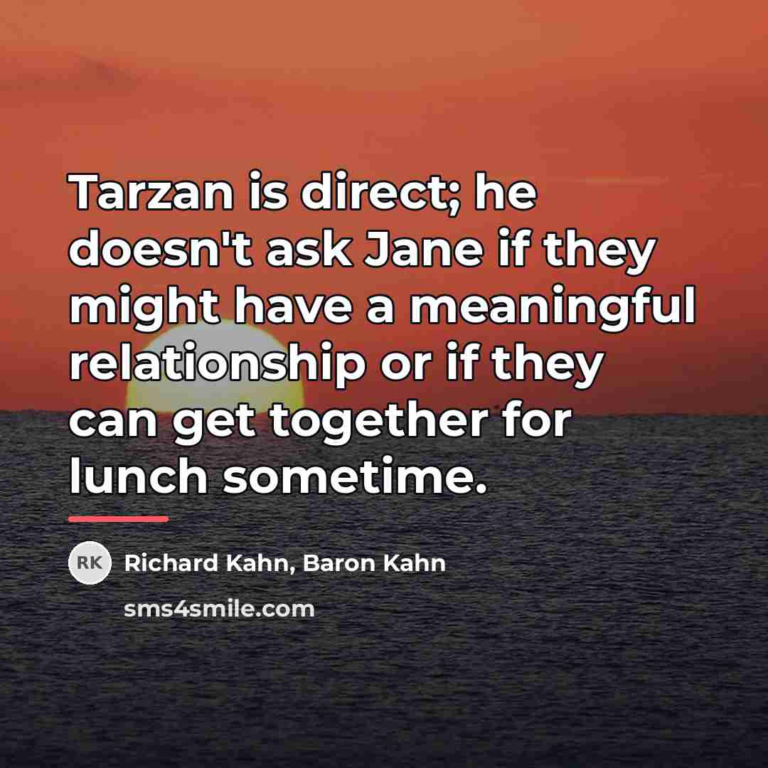 “Tarzan is direct; he doesn't ask Jane if they might…” quote by Baron Kahn Richard Kahn